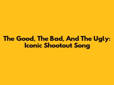 The Good, The Bad, And The Ugly: Iconic Shootout Song