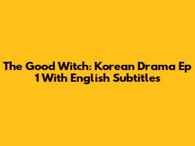 The Good Witch: Korean Drama Ep 1 With English Subtitles