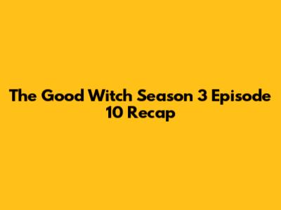 The Good Witch Season 3 Episode 10 Recap