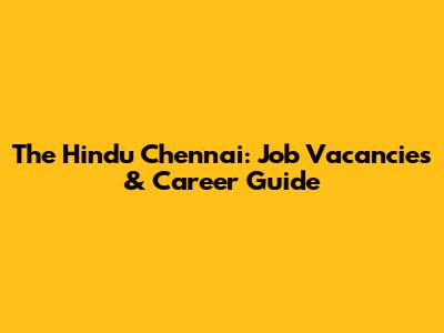 The Hindu Chennai: Job Vacancies & Career Guide