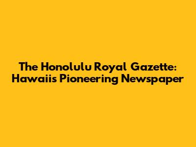 The Honolulu Royal Gazette: Hawaii's Pioneering Newspaper
