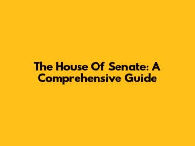 The House Of Senate: A Comprehensive Guide
