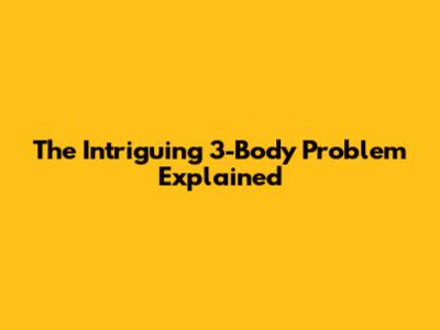 The Intriguing 3-Body Problem Explained