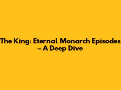 The King: Eternal Monarch Episodes – A Deep Dive