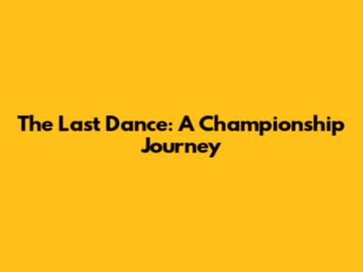 The Last Dance: A Championship Journey