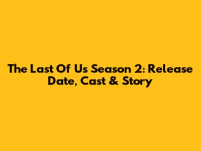 The Last Of Us Season 2: Release Date, Cast & Story