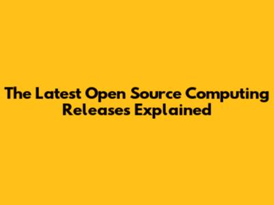 The Latest Open Source Computing Releases Explained