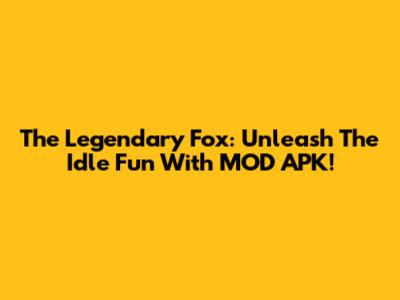 The Legendary Fox: Unleash The Idle Fun With MOD APK!