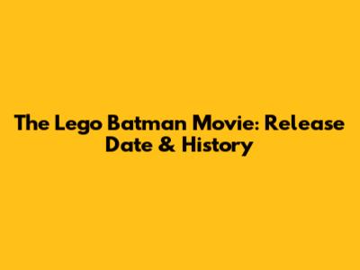 The Lego Batman Movie: Release Date & History