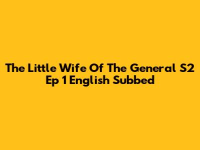 The Little Wife Of The General S2 Ep 1 English Subbed