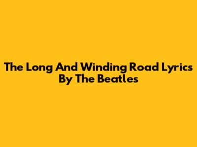 The Long And Winding Road Lyrics By The Beatles