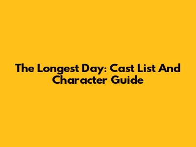 The Longest Day: Cast List And Character Guide