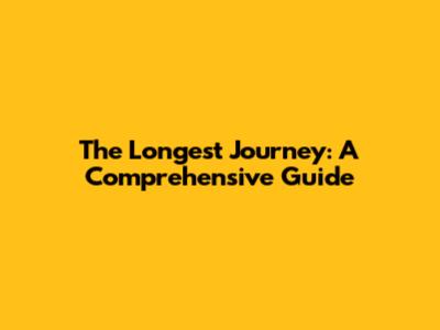 The Longest Journey: A Comprehensive Guide