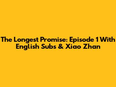 The Longest Promise: Episode 1 With English Subs & Xiao Zhan