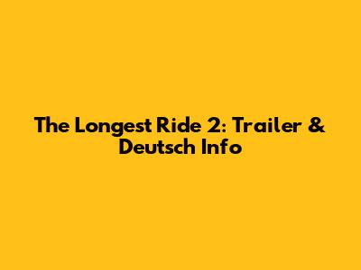 The Longest Ride 2: Trailer & Deutsch Info