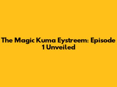 The Magic Kuma Eystreem: Episode 1 Unveiled
