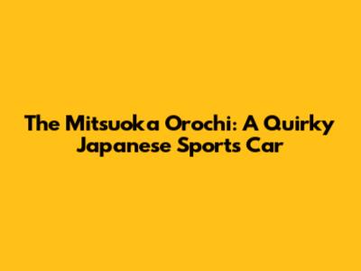 The Mitsuoka Orochi: A Quirky Japanese Sports Car