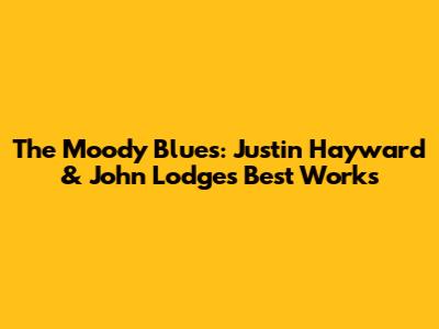 The Moody Blues: Justin Hayward & John Lodge's Best Works