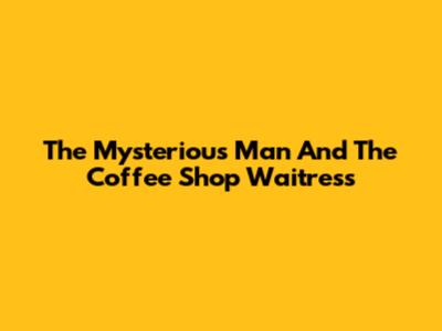 The Mysterious Man And The Coffee Shop Waitress