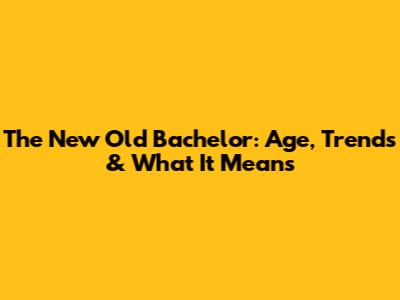 The New Old Bachelor: Age, Trends & What It Means