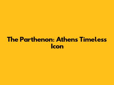 The Parthenon: Athens' Timeless Icon