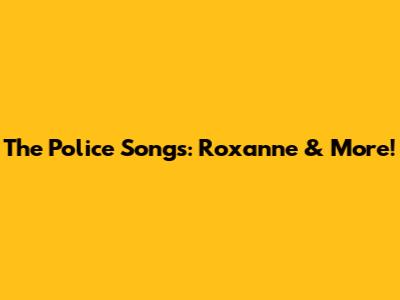 The Police Songs: Roxanne & More!