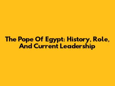 The Pope Of Egypt: History, Role, And Current Leadership