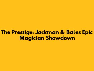 The Prestige: Jackman & Bale's Epic Magician Showdown