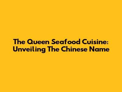 The Queen Seafood Cuisine: Unveiling The Chinese Name