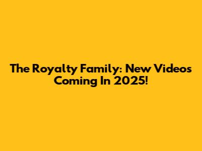 The Royalty Family: New Videos Coming In 2025!