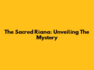 The Sacred Riana: Unveiling The Mystery
