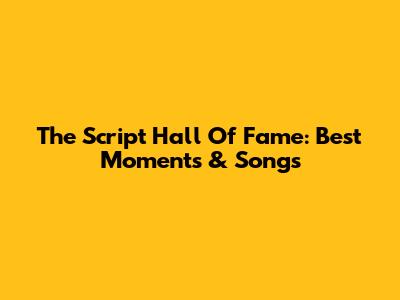 The Script Hall Of Fame: Best Moments & Songs