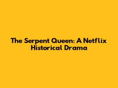 The Serpent Queen: A Netflix Historical Drama