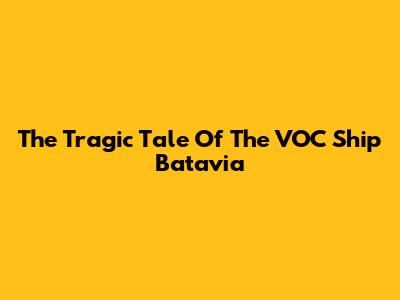 The Tragic Tale Of The VOC Ship Batavia