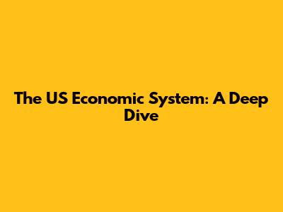 The US Economic System: A Deep Dive