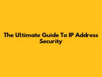 The Ultimate Guide To IP Address Security