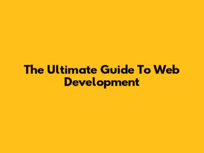 The Ultimate Guide To Web Development