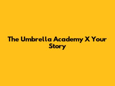 The Umbrella Academy X Your Story