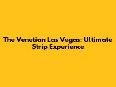 The Venetian Las Vegas: Ultimate Strip Experience