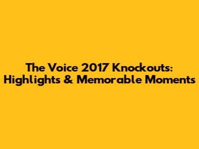 The Voice 2017 Knockouts: Highlights & Memorable Moments