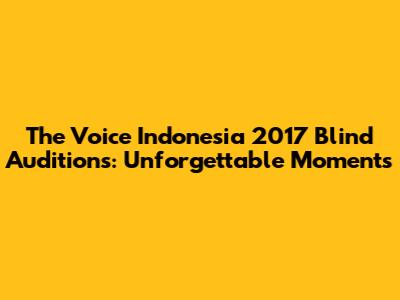 The Voice Indonesia 2017 Blind Auditions: Unforgettable Moments