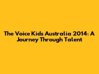 The Voice Kids Australia 2014: A Journey Through Talent
