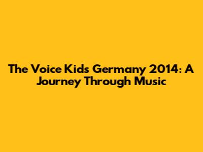 The Voice Kids Germany 2014: A Journey Through Music