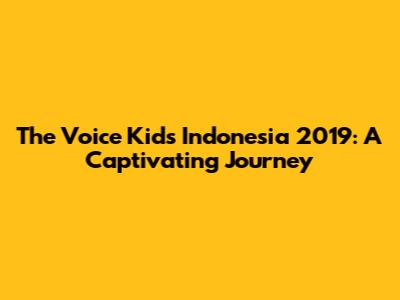 The Voice Kids Indonesia 2019: A Captivating Journey