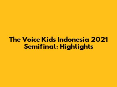 The Voice Kids Indonesia 2021 Semifinal: Highlights