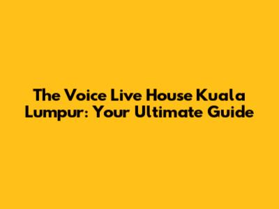 The Voice Live House Kuala Lumpur: Your Ultimate Guide