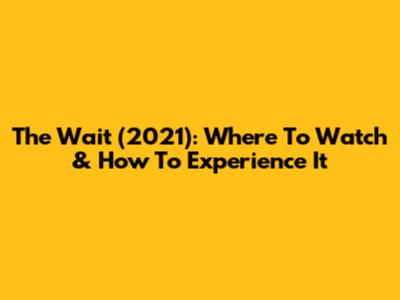The Wait (2021): Where To Watch & How To Experience It
