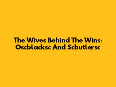 The Wives Behind The Wins: Oscblacksc And Scbutlersc