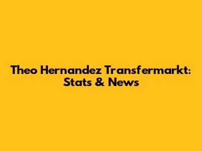 Theo Hernandez Transfermarkt: Stats & News