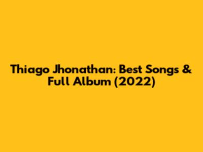 Thiago Jhonathan: Best Songs & Full Album (2022)